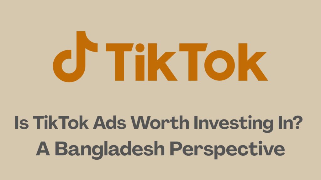 Is TikTok worth investing in for Bangladeshi businesses
